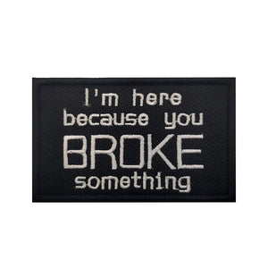 Funny I'm Here Because You Broke Something Embroidered Hook and Loop Morale Patch FREE USA SHIPPING SHIPS FROM USA PAT-536