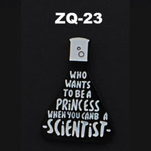 Load image into Gallery viewer, ZQ-23 Who wants to be a princess? Be A Scientist Enamel Pin FREE USA Shipping - www.ChallengeCoinCreations.com